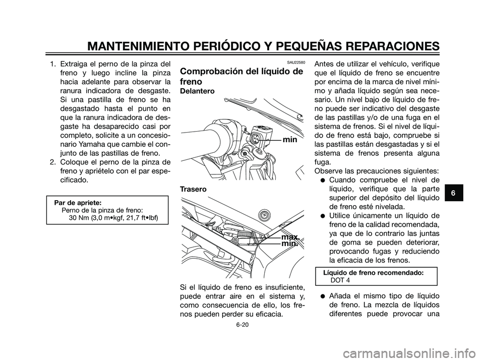 YAMAHA TZR50 2007  Manuale de Empleo (in Spanish) 1. Extraiga el perno de la pinza del
freno y luego incline la pinza
hacia adelante para observar la
ranura indicadora de desgaste.
Si una pastilla de freno se ha
desgastado hasta el punto en
que la ra