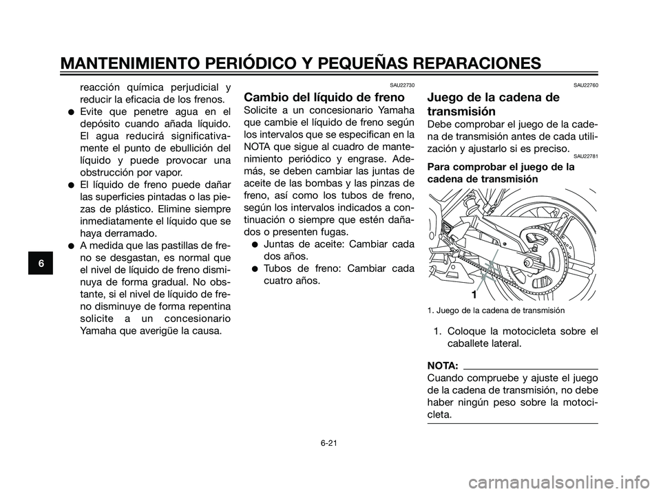 YAMAHA TZR50 2007  Manuale de Empleo (in Spanish) reacción química perjudicial y
reducir la eficacia de los frenos.
Evite que penetre agua en el
depósito cuando añada líquido.
El agua reducirá significativa-
mente el punto de ebullición del
l