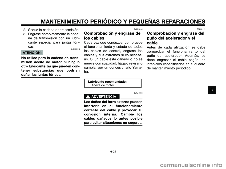 YAMAHA TZR50 2007  Manuale de Empleo (in Spanish) 6
MANTENIMIENTO PERIÓDICO Y PEQUEÑAS REPARACIONES
6-24
2. Seque la cadena de transmisión.
3. Engrase completamente la cade-
na de transmisión con un lubri-
cante especial para juntas tóri-
cas.
S