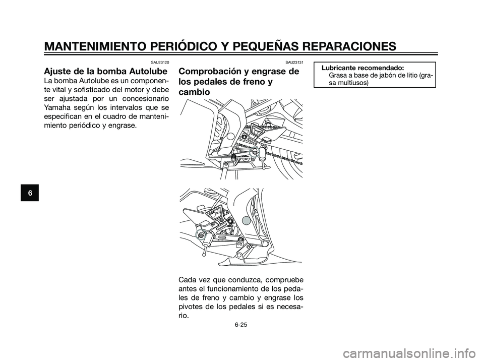 YAMAHA TZR50 2007  Manuale de Empleo (in Spanish) SAU23120
Ajuste de la bomba Autolube
La bomba Autolube es un componen-
te vital y sofisticado del motor y debe
ser ajustada por un concesionario
Yamaha según los intervalos que se
especifican en el c