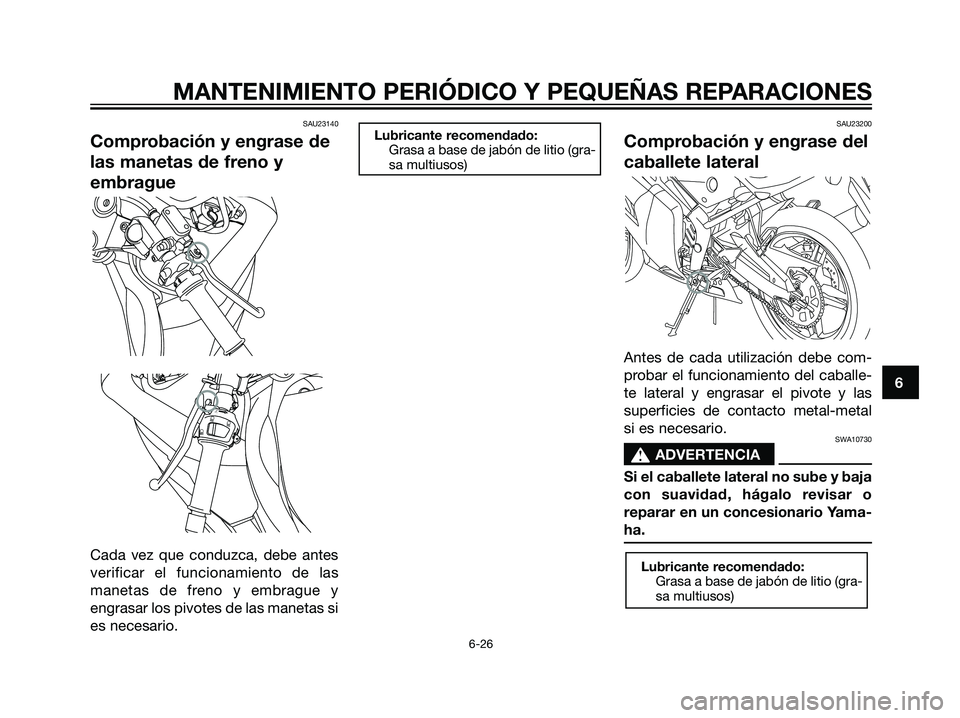 YAMAHA TZR50 2007  Manuale de Empleo (in Spanish) SAU23140
Comprobación y engrase de
las manetas de freno y
embrague
Cada vez que conduzca, debe antes
verificar el funcionamiento de las
manetas de freno y embrague y
engrasar los pivotes de las manet