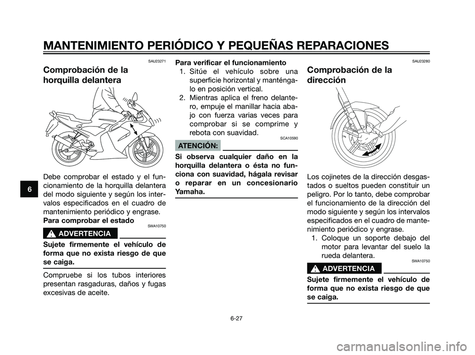 YAMAHA TZR50 2007  Manuale de Empleo (in Spanish) SAU23271
Comprobación de la
horquilla delantera
Debe comprobar el estado y el fun-
cionamiento de la horquilla delantera
del modo siguiente y según los inter-
valos especificados en el cuadro de
man