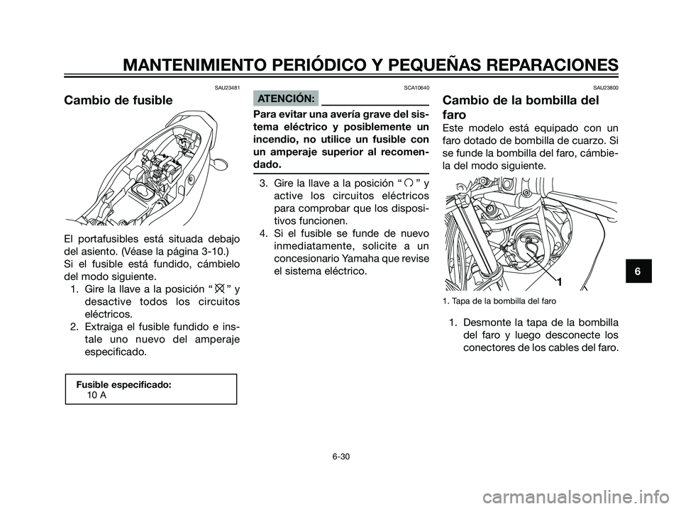 YAMAHA TZR50 2007  Manuale de Empleo (in Spanish) SAU23481
Cambio de fusible
El portafusibles está situada debajo
del asiento. (Véase la página 3-10.)
Si el fusible está fundido, cámbielo
del modo siguiente.
1. Gire la llave a la posición “
e