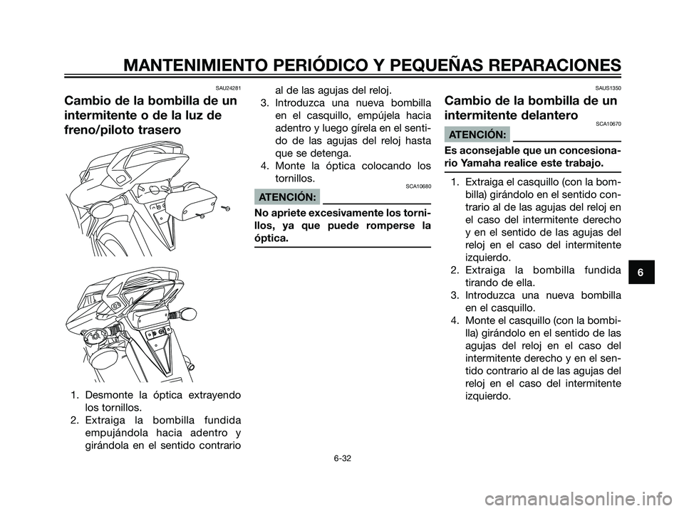YAMAHA TZR50 2007  Manuale de Empleo (in Spanish) SAU24281
Cambio de la bombilla de un
intermitente o de la luz de
freno/piloto trasero
1. Desmonte la óptica extrayendo
los tornillos.
2. Extraiga la bombilla fundida
empujándola hacia adentro y
gir