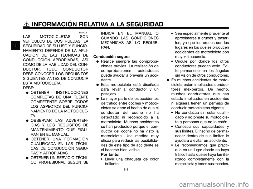 YAMAHA TZR50 2007  Manuale de Empleo (in Spanish) SAU10251
LAS MOTOCICLETAS SON
VEHÍCULOS DE DOS RUEDAS. LA
SEGURIDAD DE SU USO Y FUNCIO-
NAMIENTO DEPENDE DE LA APLI-
CACIÓN DE LAS TÉCNICAS DE
CONDUCCIÓN APROPIADAS, ASÍ
COMO DE LA HABILIDAD DEL 