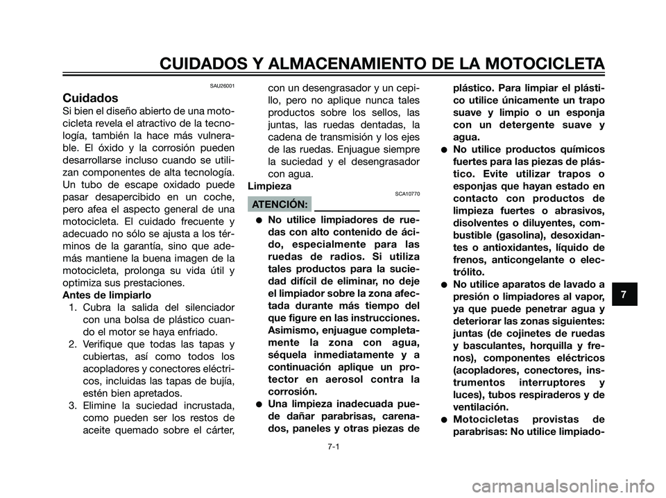 YAMAHA TZR50 2007  Manuale de Empleo (in Spanish) SAU26001
Cuidados
Si bien el diseño abierto de una moto-
cicleta revela el atractivo de la tecno-
logía, también la hace más vulnera-
ble. El óxido y la corrosión pueden
desarrollarse incluso cu