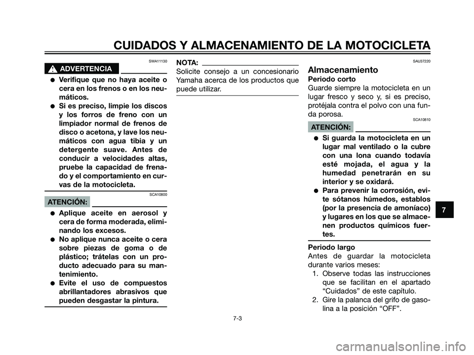 YAMAHA TZR50 2007  Manuale de Empleo (in Spanish) SWA11130
s s
ADVERTENCIA
Verifique que no haya aceite o
cera en los frenos o en los neu-
máticos.
Si es preciso, limpie los discos
y los forros de freno con un
limpiador normal de frenos de
disco o