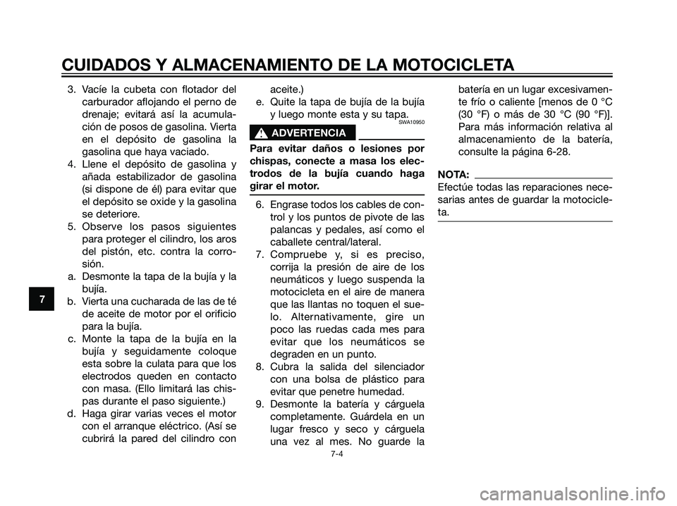 YAMAHA TZR50 2007  Manuale de Empleo (in Spanish) 3. Vacíe la cubeta con flotador del
carburador aflojando el perno de
drenaje; evitará así la acumula-
ción de posos de gasolina. Vierta
en el depósito de gasolina la
gasolina que haya vaciado.
4.
