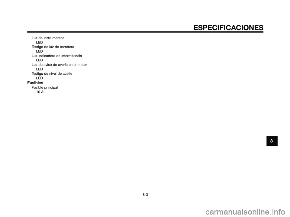 YAMAHA TZR50 2007  Manuale de Empleo (in Spanish) Luz de instrumentos
LED
Testigo de luz de carretera
LED
Luz indicadora de intermitencia
LED
Luz de aviso de avería en el motor
LED
Testigo de nivel de aceite
LED
FusiblesFusible principal
10 A
8
ESPE