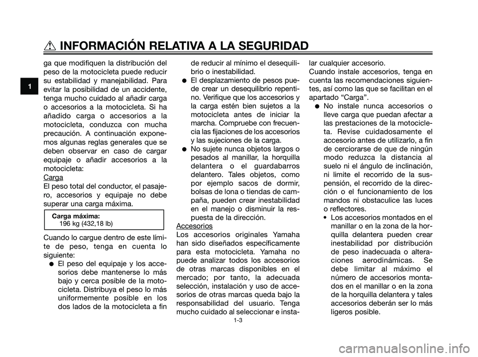 YAMAHA TZR50 2007  Manuale de Empleo (in Spanish) ga que modifiquen la distribución del
peso de la motocicleta puede reducir
su estabilidad y manejabilidad. Para
evitar la posibilidad de un accidente,
tenga mucho cuidado al añadir carga
o accesorio