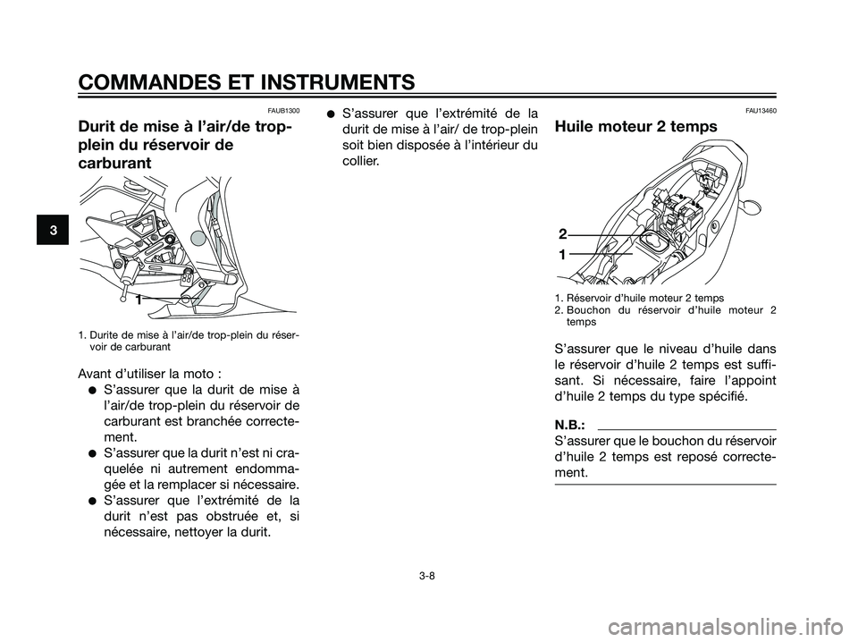 YAMAHA TZR50 2007  Notices Demploi (in French) FAUB1300
Durit de mise à l’air/de trop-
plein du réservoir de
carburant
1. Durite de mise à l’air/de trop-plein du réser-
voir de carburant
Avant d’utiliser la moto :
S’assurer que la dur