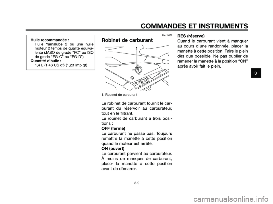 YAMAHA TZR50 2007  Notices Demploi (in French) FAU13561
Robinet de carburant
1. Robinet de carburant
Le robinet de carburant fournit le car-
burant du réservoir au carburateur,
tout en le filtrant.
Le robinet de carburant a trois posi-
tions :
OF