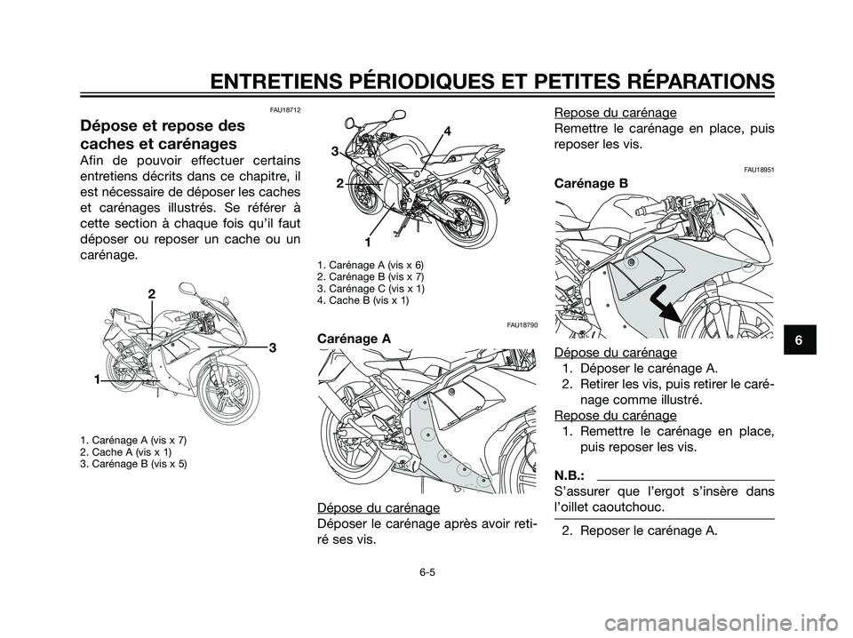 YAMAHA TZR50 2007  Notices Demploi (in French) FAU18712
Dépose et repose des
caches et carénages
Afin de pouvoir effectuer certains
entretiens décrits dans ce chapitre, il
est nécessaire de déposer les caches
et carénages illustrés. Se réf
