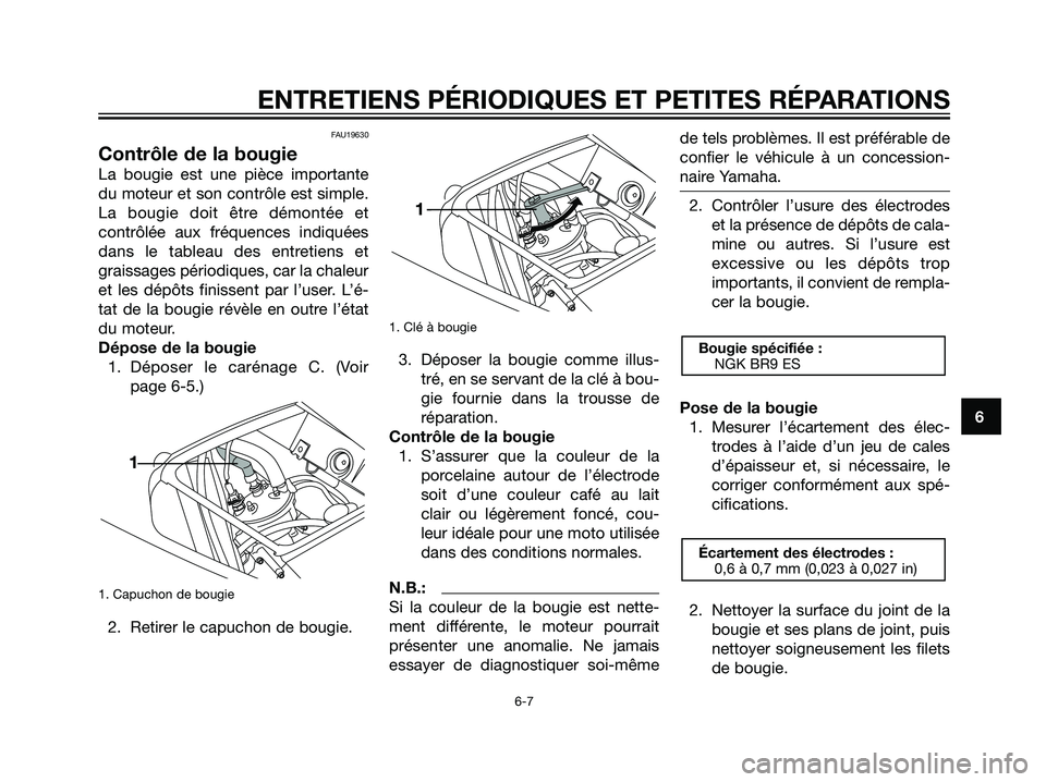 YAMAHA TZR50 2007  Notices Demploi (in French) FAU19630
Contrôle de la bougie
La bougie est une pièce importante
du moteur et son contrôle est simple.
La bougie doit être démontée et
contrôlée aux fréquences indiquées
dans le tableau des