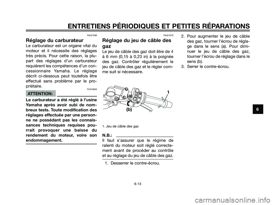 YAMAHA TZR50 2007  Notices Demploi (in French) 6
ENTRETIENS PÉRIODIQUES ET PETITES RÉPARATIONS
6-13
FAU21280
Réglage du carburateur
Le carburateur est un organe vital du
moteur et il nécessite des réglages
très précis. Pour cette raison, la