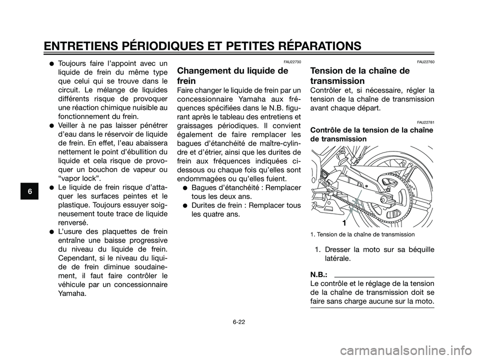 YAMAHA TZR50 2007  Notices Demploi (in French) Toujours faire l’appoint avec un
liquide de frein du même type
que celui qui se trouve dans le
circuit. Le mélange de liquides
différents risque de provoquer
une réaction chimique nuisible au
f