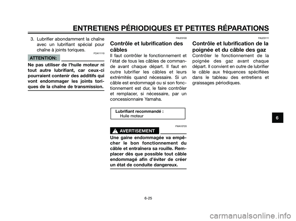 YAMAHA TZR50 2007  Notices Demploi (in French) 3. Lubrifier abondamment la chaîne
avec un lubrifiant spécial pour
chaîne à joints toriques.
FCA11110
ATTENTION:
Ne pas utiliser de l’huile moteur ni
tout autre lubrifiant, car ceux-ci
pourraien