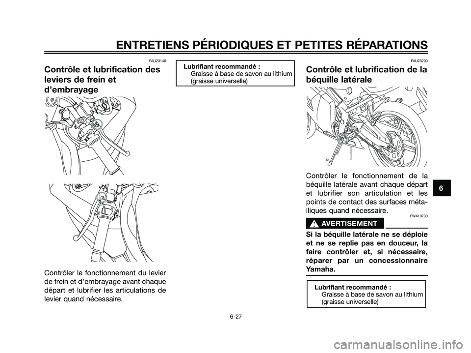 YAMAHA TZR50 2007  Notices Demploi (in French) FAU23140
Contrôle et lubrification des
leviers de frein et
d’embrayage
Contrôler le fonctionnement du levier
de frein et d’embrayage avant chaque
départ et lubrifier les articulations de
levier