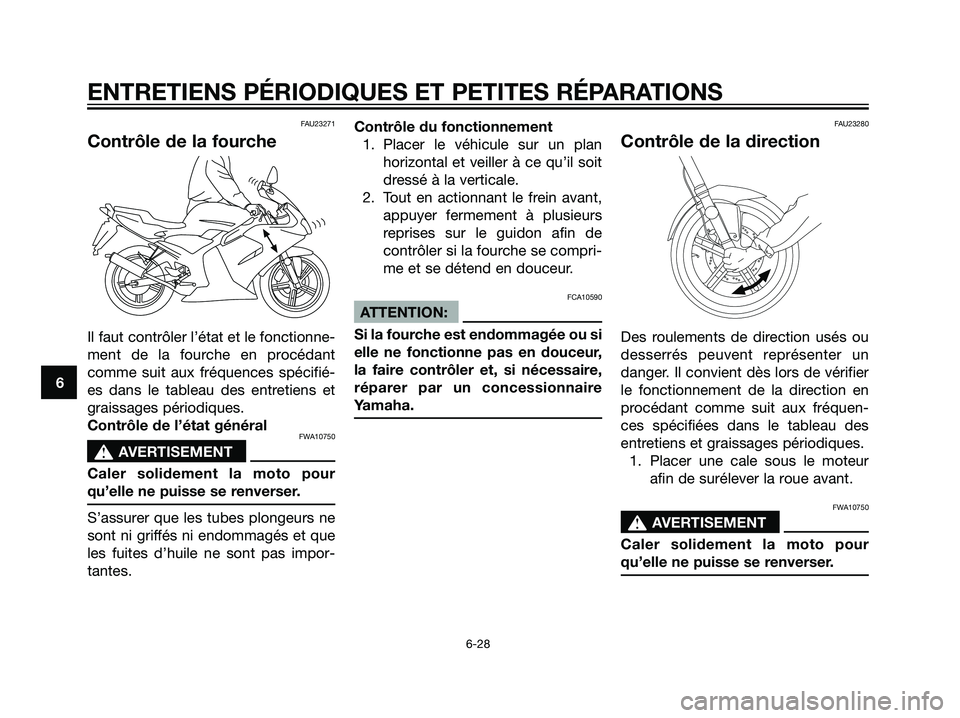 YAMAHA TZR50 2007  Notices Demploi (in French) FAU23271
Contrôle de la fourche
Il faut contrôler l’état et le fonctionne-
ment de la fourche en procédant
comme suit aux fréquences spécifié-
es dans le tableau des entretiens et
graissages 