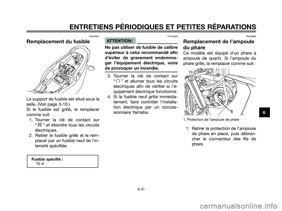 YAMAHA TZR50 2007  Notices Demploi (in French) FAU23481
Remplacement du fusible
Le support de fusible est situé sous la
selle. (Voir page 3-10.)
Si le fusible est grillé, le remplacer
comme suit.
1. Tourner la clé de contact sur
“
e” et ét