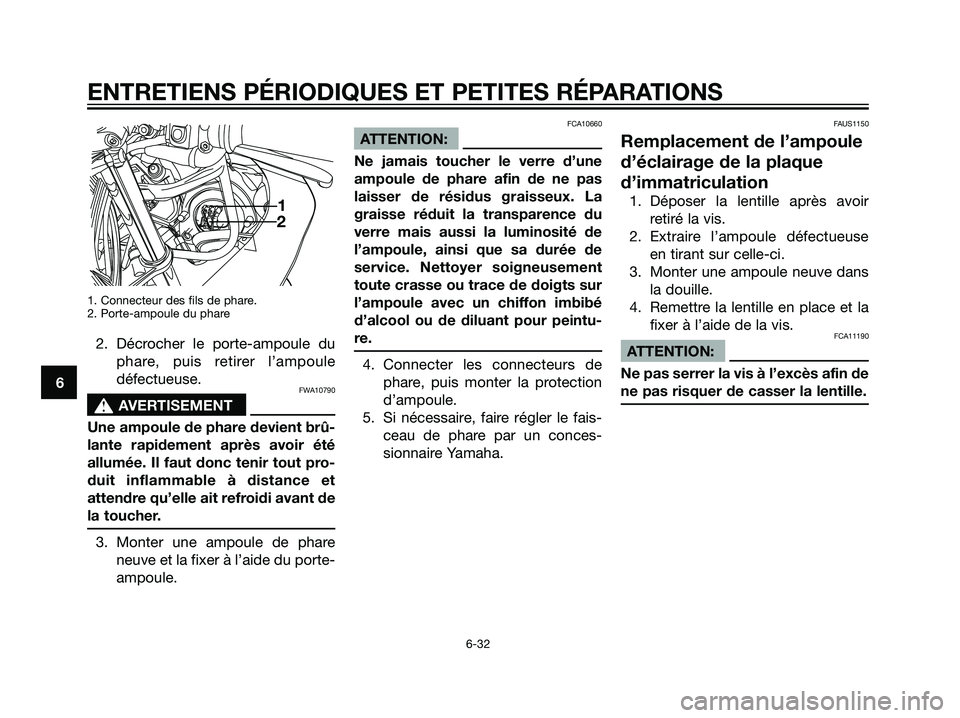 YAMAHA TZR50 2007  Notices Demploi (in French) 1. Connecteur des fils de phare.
2. Porte-ampoule du phare
2. Décrocher le porte-ampoule du
phare, puis retirer l’ampoule
défectueuse.
FWA10790
s s
AVERTISEMENT
Une ampoule de phare devient brû-
