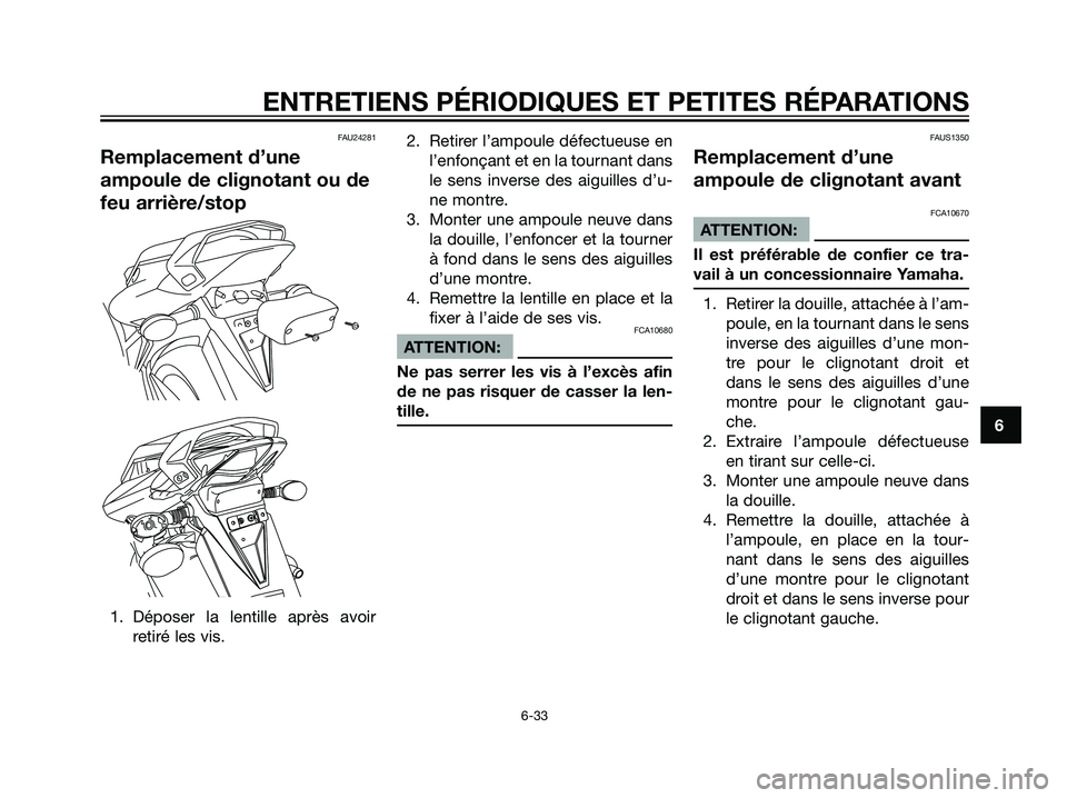 YAMAHA TZR50 2007  Notices Demploi (in French) 6
ENTRETIENS PÉRIODIQUES ET PETITES RÉPARATIONS
6-33
FAU24281
Remplacement d’une
ampoule de clignotant ou de
feu arrière/stop
1. Déposer la lentille après avoir
retiré les vis.2. Retirer l’a