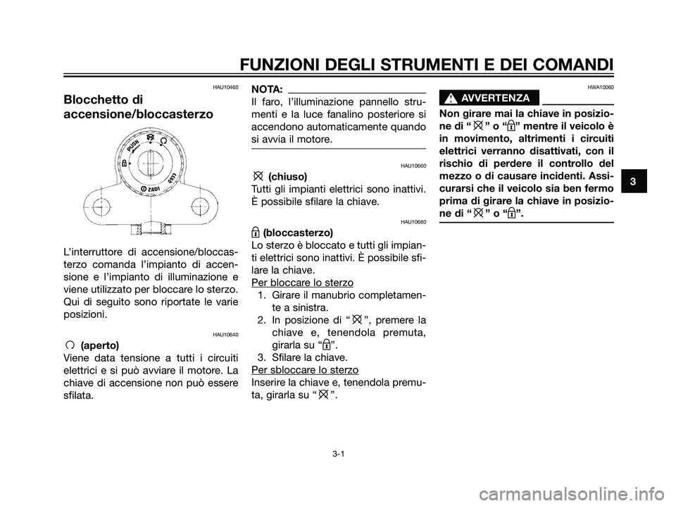 YAMAHA TZR50 2007 Manuale duso (in Italian) HAU10460
Blocchetto di
accensione/bloccasterzo
L’interruttore di accensione/bloccas-
terzo comanda l’impianto di accen-
sione e l’impianto di illuminazione e
viene utilizzato per bloccare lo ste YAMAHA TZR50 2007 Manuale duso (in Italian) HAU10460
Blocchetto di
accensione/bloccasterzo
L’interruttore di accensione/bloccas-
terzo comanda l’impianto di accen-
sione e l’impianto di illuminazione e
viene utilizzato per bloccare lo ste