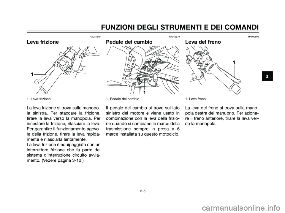 YAMAHA TZR50 2007 Manuale duso (in Italian) HAU31640
Leva frizione
1. Leva frizione
La leva frizione si trova sulla manopo-
la sinistra. Per staccare la frizione,
tirare la leva verso la manopola. Per
innestare la frizione, rilasciare la leva.
YAMAHA TZR50 2007 Manuale duso (in Italian) HAU31640
Leva frizione
1. Leva frizione
La leva frizione si trova sulla manopo-
la sinistra. Per staccare la frizione,
tirare la leva verso la manopola. Per
innestare la frizione, rilasciare la leva.