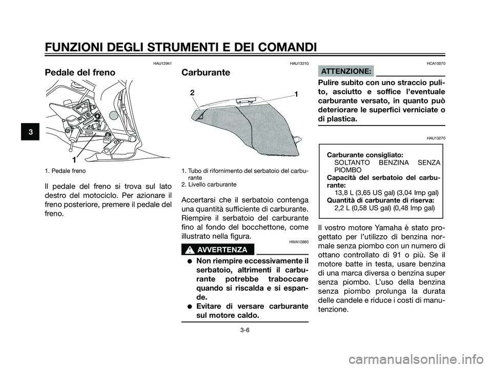 YAMAHA TZR50 2007 Manuale duso (in Italian) HAU12941
Pedale del freno
1. Pedale freno
Il pedale del freno si trova sul lato
destro del motociclo. Per azionare il
freno posteriore, premere il pedale del
freno.
HAU13210
Carburante
1. Tubo di rifo YAMAHA TZR50 2007 Manuale duso (in Italian) HAU12941
Pedale del freno
1. Pedale freno
Il pedale del freno si trova sul lato
destro del motociclo. Per azionare il
freno posteriore, premere il pedale del
freno.
HAU13210
Carburante
1. Tubo di rifo
