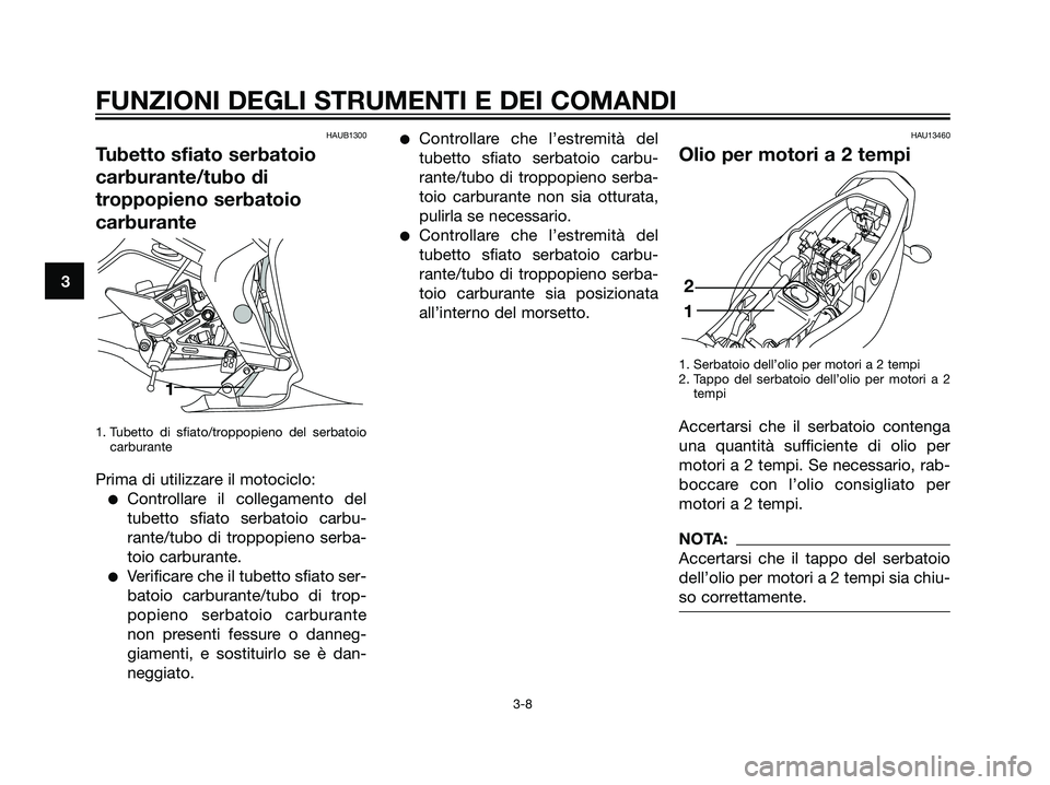 YAMAHA TZR50 2007  Manuale duso (in Italian) HAUB1300
Tubetto sfiato serbatoio
carburante/tubo di
troppopieno serbatoio
carburante
1. Tubetto di sfiato/troppopieno del serbatoio
carburante
Prima di utilizzare il motociclo:
Controllare il colleg
