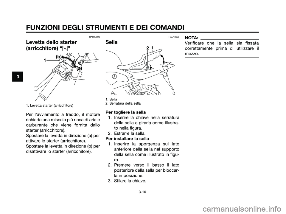 YAMAHA TZR50 2007  Manuale duso (in Italian) HAU13590
Levetta dello starter
(arricchitore) “q”
1. Levetta starter (arricchitore)
Per l’avviamento a freddo, il motore
richiede una miscela più ricca di aria e
carburante che viene fornita da
