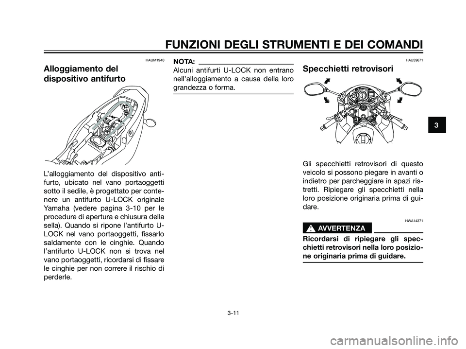 YAMAHA TZR50 2007  Manuale duso (in Italian) HAUM1940
Alloggiamento del
dispositivo antifurto
L’alloggiamento del dispositivo anti-
furto, ubicato nel vano portaoggetti
sotto il sedile, è progettato per conte-
nere un antifurto U-LOCK origina