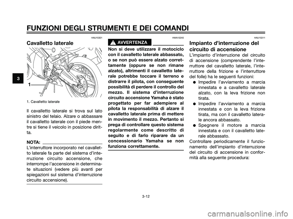 YAMAHA TZR50 2007  Manuale duso (in Italian) HAU15301
Cavalletto laterale
1. Cavalletto laterale
Il cavalletto laterale si trova sul lato
sinistro del telaio. Alzare o abbassare
il cavalletto laterale con il piede men-
tre si tiene il veicolo in