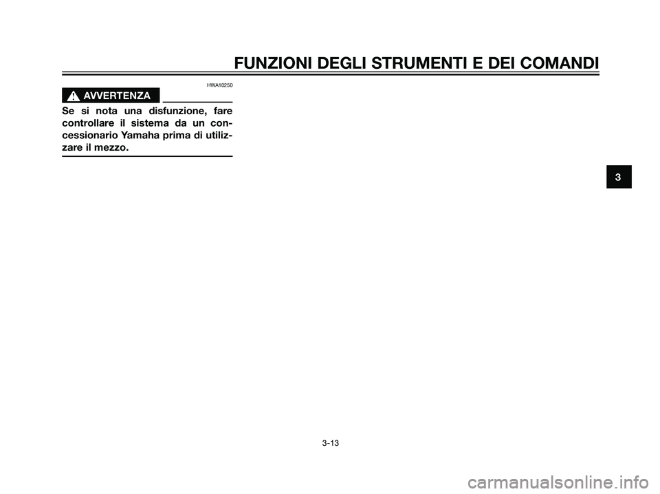 YAMAHA TZR50 2007  Manuale duso (in Italian) HWA10250
s s
AVVERTENZA
Se si nota una disfunzione, fare
controllare il sistema da un con-
cessionario Yamaha prima di utiliz-
zare il mezzo.
3
FUNZIONI DEGLI STRUMENTI E DEI COMANDI
3-13
5WX-F8199-H2
