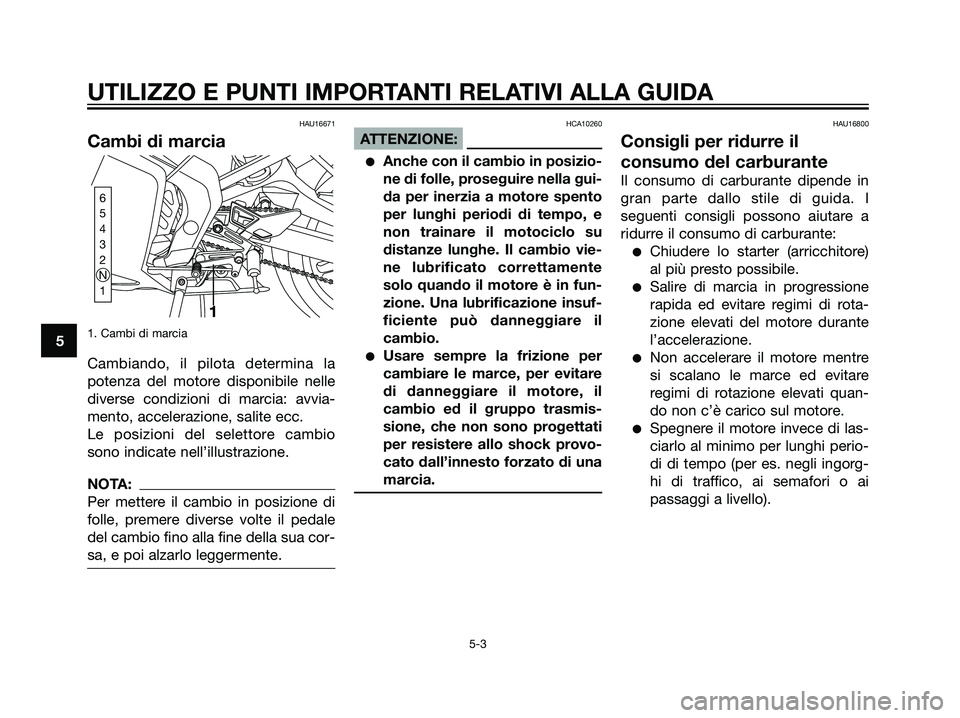 YAMAHA TZR50 2007  Manuale duso (in Italian) HAU16671
Cambi di marcia
1. Cambi di marcia
Cambiando, il pilota determina la
potenza del motore disponibile nelle
diverse condizioni di marcia: avvia-
mento, accelerazione, salite ecc.
Le posizioni d