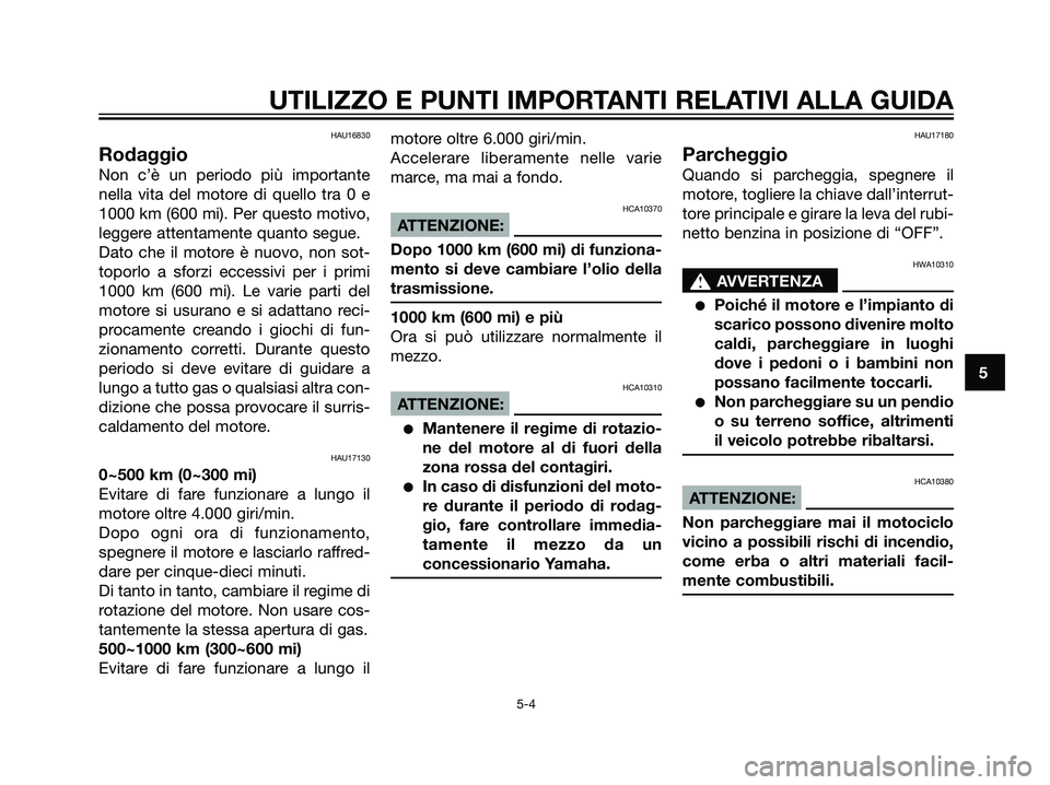 YAMAHA TZR50 2007  Manuale duso (in Italian) HAU16830
Rodaggio
Non c’è un periodo più importante
nella vita del motore di quello tra 0 e
1000 km (600 mi). Per questo motivo,
leggere attentamente quanto segue.
Dato che il motore è nuovo, non
