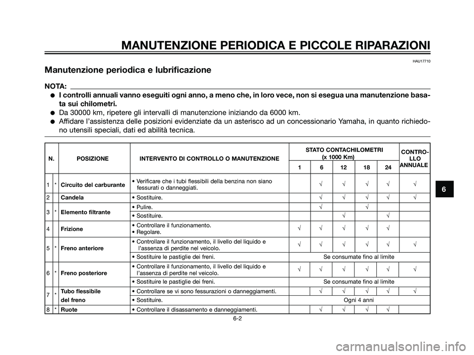 YAMAHA TZR50 2007  Manuale duso (in Italian) 6
MANUTENZIONE PERIODICA E PICCOLE RIPARAZIONI
6-2
HAU17710
Manutenzione periodica e lubrificazione
NOTA:
I controlli annuali vanno eseguiti ogni anno, a meno che, in loro vece, non si esegua una man