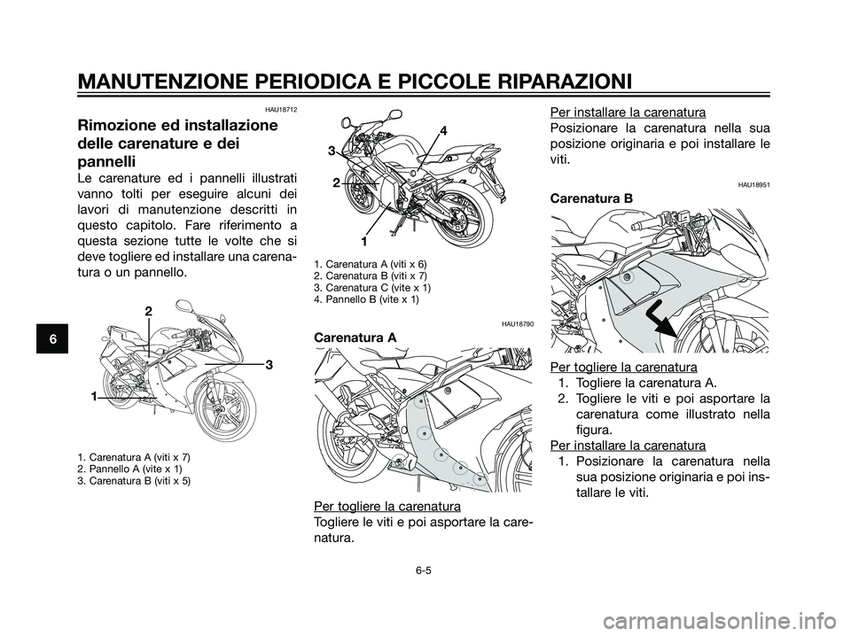 YAMAHA TZR50 2007  Manuale duso (in Italian) HAU18712
Rimozione ed installazione
delle carenature e dei
pannelli
Le carenature ed i pannelli illustrati
vanno tolti per eseguire alcuni dei
lavori di manutenzione descritti in
questo capitolo. Fare