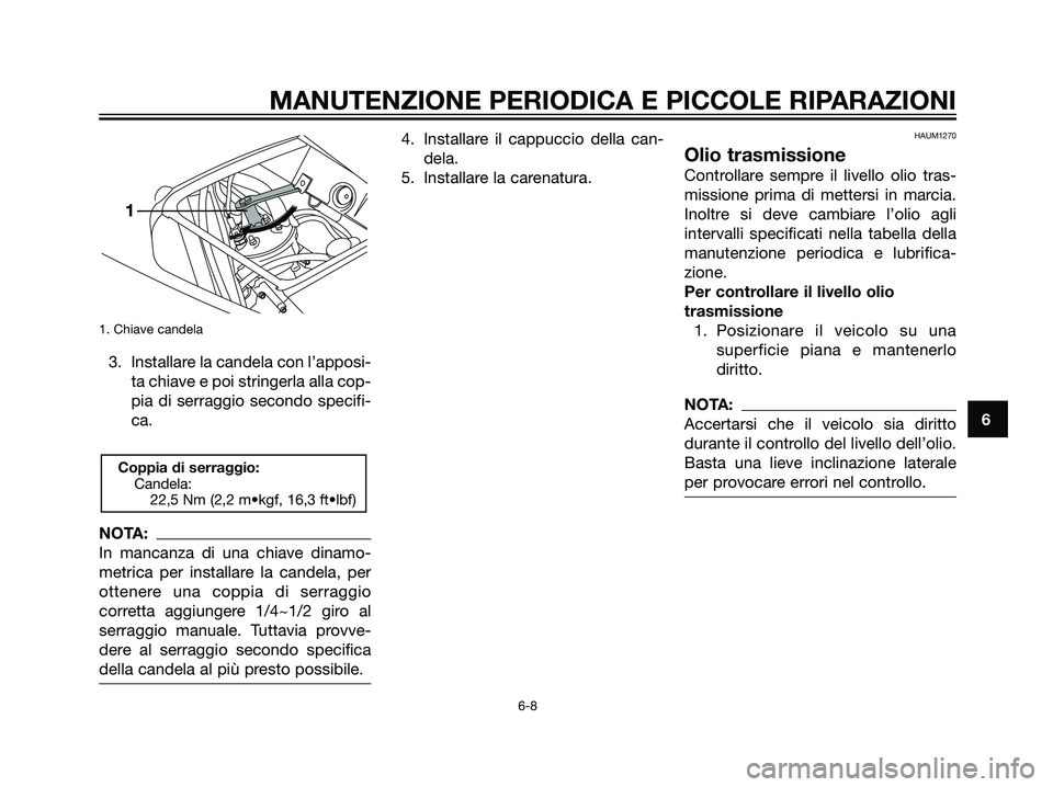 YAMAHA TZR50 2007  Manuale duso (in Italian) 1. Chiave candela
3. Installare la candela con l’apposi-
ta chiave e poi stringerla alla cop-
pia di serraggio secondo specifi-
ca.
NOTA:
In mancanza di una chiave dinamo-
metrica per installare la 
