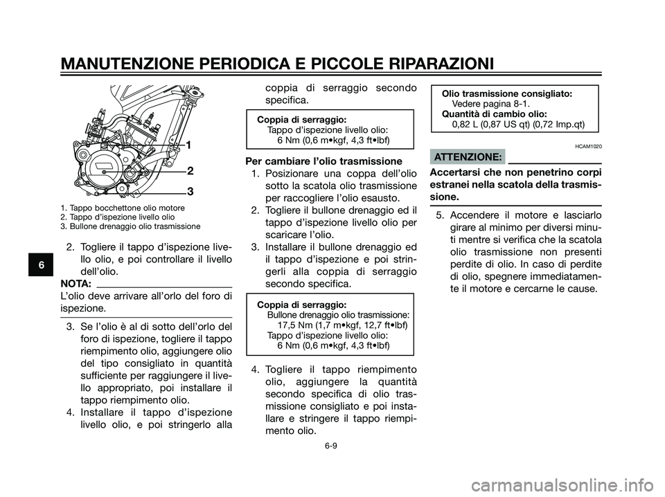 YAMAHA TZR50 2007  Manuale duso (in Italian) 1. Tappo bocchettone olio motore
2. Tappo d’ispezione livello olio
3. Bullone drenaggio olio trasmissione
2. Togliere il tappo d’ispezione live-llo olio, e poi controllare il livello
dell’olio.
