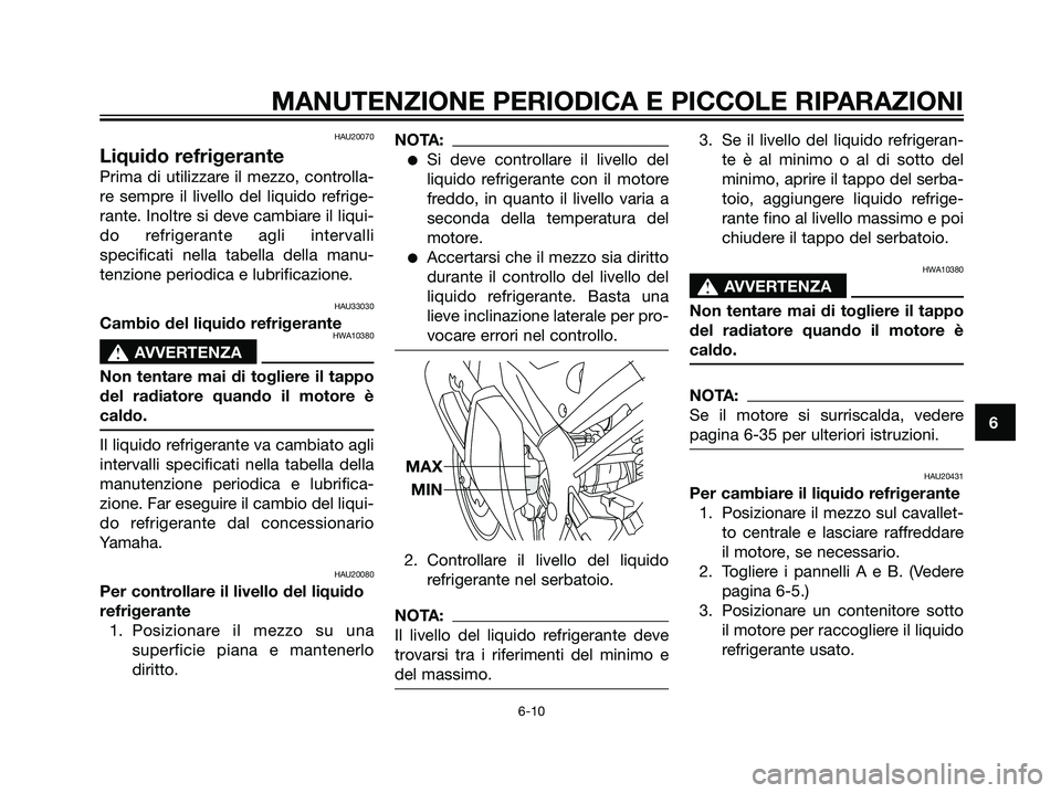 YAMAHA TZR50 2007  Manuale duso (in Italian) HAU20070
Liquido refrigerante
Prima di utilizzare il mezzo, controlla-
re sempre il livello del liquido refrige-
rante. Inoltre si deve cambiare il liqui-
do refrigerante agli intervalli
specificati n