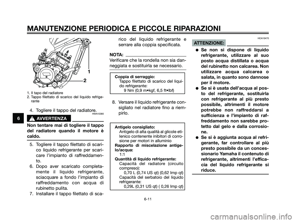 YAMAHA TZR50 2007  Manuale duso (in Italian) 1. Il tapo del radiatore
2. Tappo filettato di scarico del liquido refrige-
rante
4. Togliere il tappo del radiatore.HWA10380
s s
AVVERTENZA
Non tentare mai di togliere il tappo
del radiatore quando i
