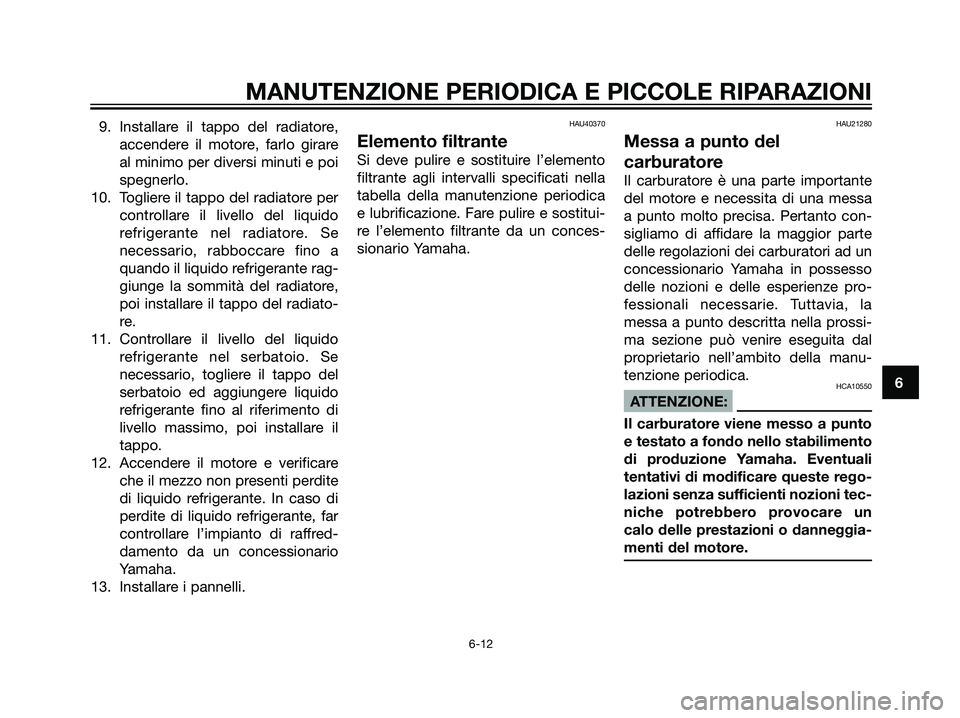 YAMAHA TZR50 2007  Manuale duso (in Italian) 9. Installare il tappo del radiatore,
accendere il motore, farlo girare
al minimo per diversi minuti e poi
spegnerlo.
10. Togliere il tappo del radiatore per
controllare il livello del liquido
refrige
