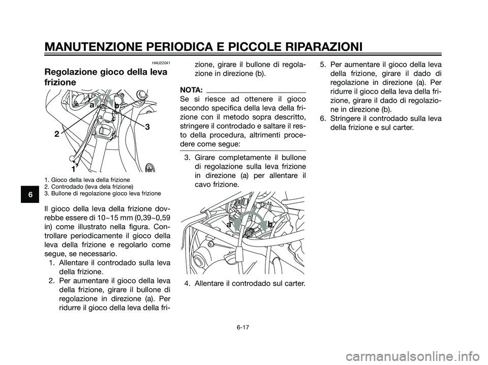 YAMAHA TZR50 2007  Manuale duso (in Italian) HAU22041
Regolazione gioco della leva
frizione
1. Gioco della leva della frizione
2. Controdado (leva dela frizione)
3. Bullone di regolazione gioco leva frizione
Il gioco della leva della frizione do