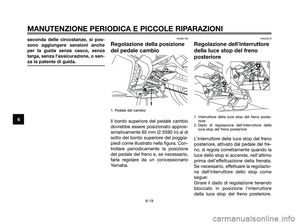 YAMAHA TZR50 2007  Manuale duso (in Italian) seconda delle circostanze, si pos-
sono aggiungere sanzioni anche
per la guida senza casco, senza
targa, senza l’assicurazione, o sen-
za la patente di guida.HAUB1100
Regolazione della posizione
del