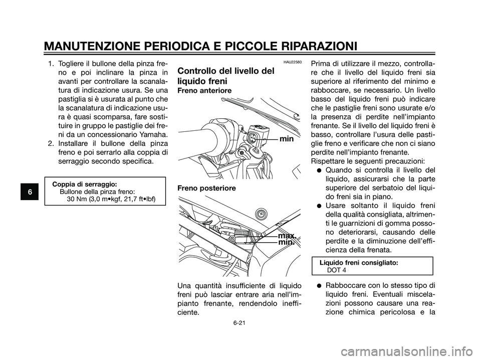 YAMAHA TZR50 2007  Manuale duso (in Italian) 1. Togliere il bullone della pinza fre-
no e poi inclinare la pinza in
avanti per controllare la scanala-
tura di indicazione usura. Se una
pastiglia si è usurata al punto che
la scanalatura di indic