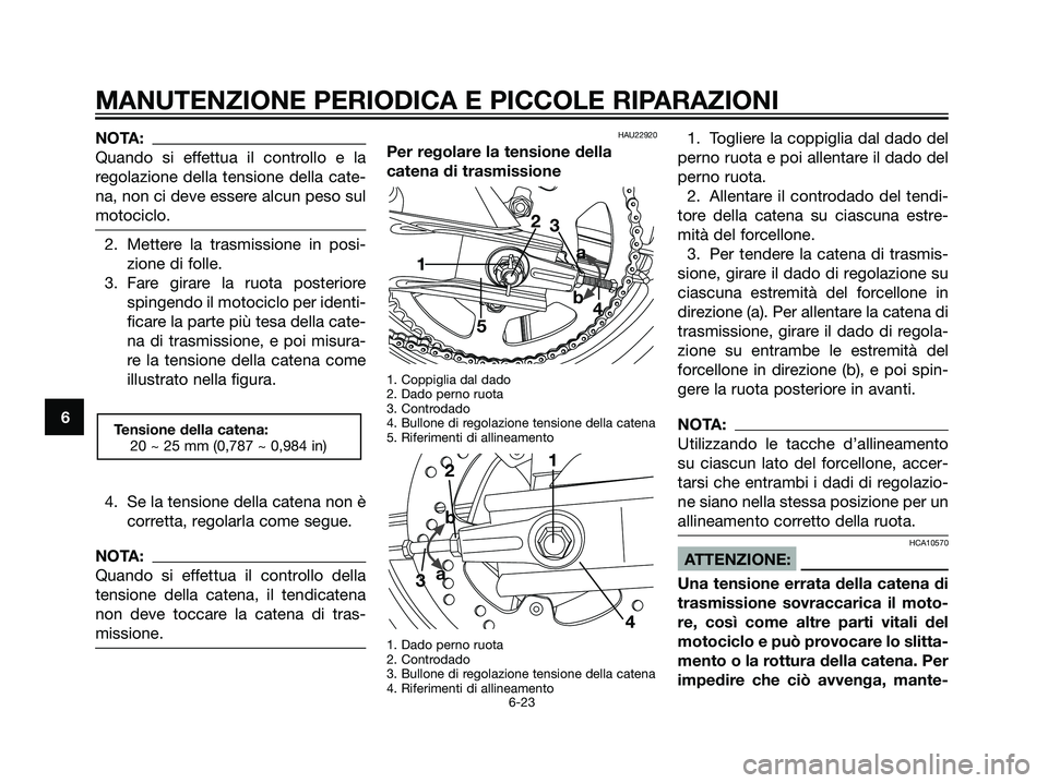 YAMAHA TZR50 2007  Manuale duso (in Italian) NOTA:
Quando si effettua il controllo e la
regolazione della tensione della cate-
na, non ci deve essere alcun peso sul
motociclo.
2. Mettere la trasmissione in posi-
zione di folle.
3. Fare girare la