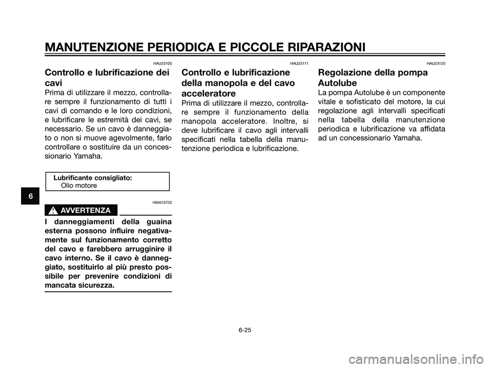 YAMAHA TZR50 2007  Manuale duso (in Italian) HAU23100
Controllo e lubrificazione dei
cavi
Prima di utilizzare il mezzo, controlla-
re sempre il funzionamento di tutti i
cavi di comando e le loro condizioni,
e lubrificare le estremità dei cavi, 