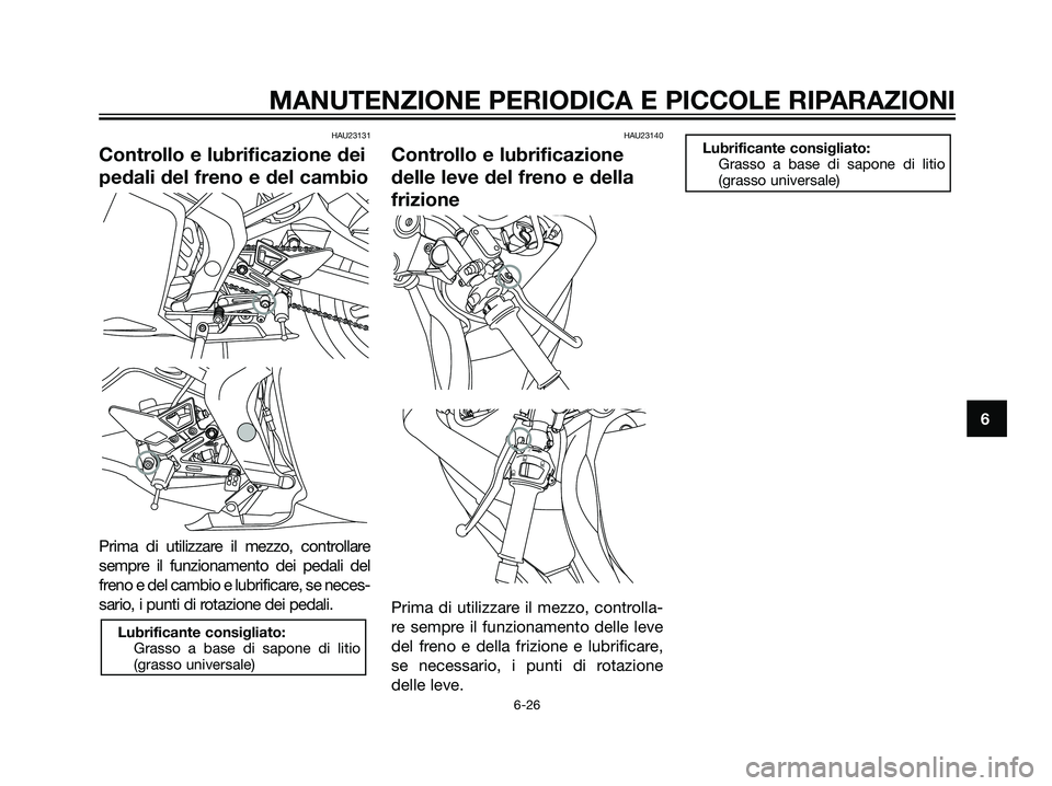 YAMAHA TZR50 2007  Manuale duso (in Italian) HAU23131
Controllo e lubrificazione dei
pedali del freno e del cambio
Prima di utilizzare il mezzo, controllare
sempre il funzionamento dei pedali del
freno e del cambio e lubrificare, se neces-
sario