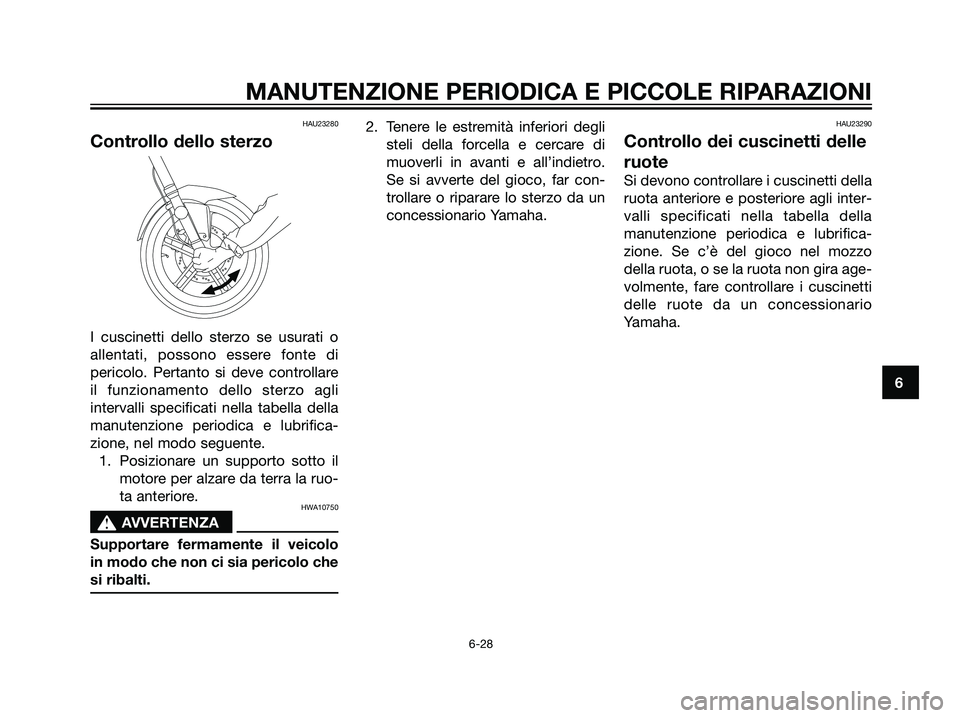 YAMAHA TZR50 2007  Manuale duso (in Italian) HAU23280
Controllo dello sterzo
I cuscinetti dello sterzo se usurati o
allentati, possono essere fonte di
pericolo. Pertanto si deve controllare
il funzionamento dello sterzo agli
intervalli specifica